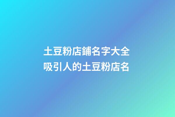 土豆粉店鋪名字大全 吸引人的土豆粉店名-第1張-店鋪起名-玄機派